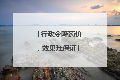 行政令降药价，效果难保证
