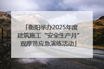 衡阳举办2025年度建筑施工“安全生产月”观摩暨应急演练活动