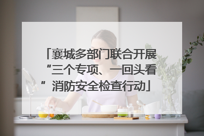 襄城多部门联合开展“三个专项、一回头看”消防安全检查行动