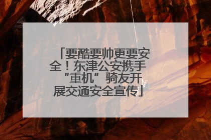 要酷要帅更要安全！东津公安携手 “重机”骑友开展交通安全宣传