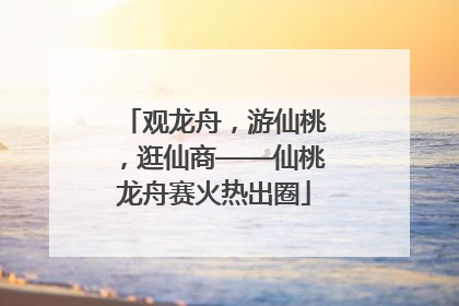 观龙舟，游仙桃，逛仙商——仙桃龙舟赛火热出圈
