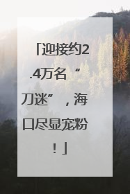 迎接约2.4万名“刀迷”，海口尽显宠粉！