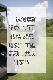 运河煤矿举办“巧手传情 感恩母爱”主题活动，共庆母亲节