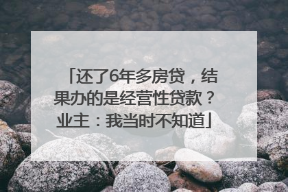 还了6年多房贷，结果办的是经营性贷款？业主：我当时不知道