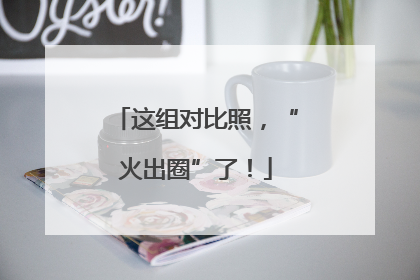 这组对比照，“火出圈”了！