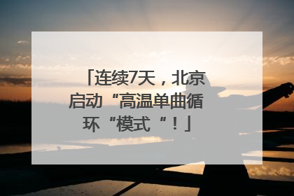 连续7天，北京启动“高温单曲循环“模式“！