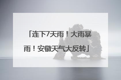 连下7天雨！大雨暴雨！安徽天气大反转