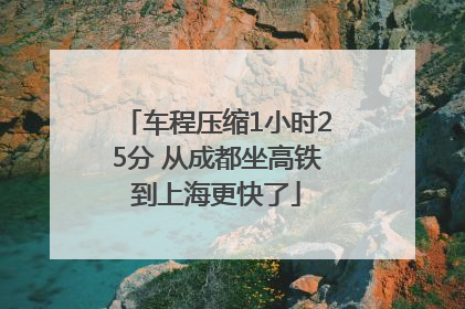 车程压缩1小时25分 从成都坐高铁到上海更快了