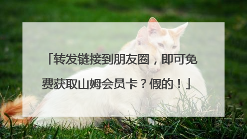转发链接到朋友圈，即可免费获取山姆会员卡？假的！