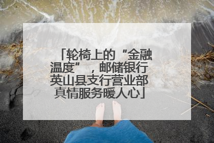 轮椅上的“金融温度”，邮储银行英山县支行营业部真情服务暖人心