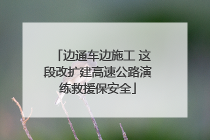 边通车边施工 这段改扩建高速公路演练救援保安全