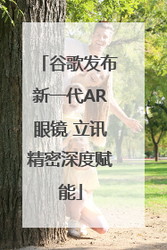 谷歌发布新一代AR眼镜 立讯精密深度赋能