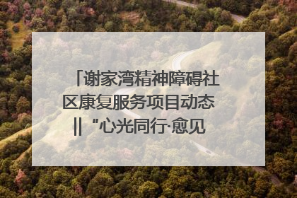 谢家湾精神障碍社区康复服务项目动态‖“心光同行·愈见美好——公益讲堂与健康义诊”活动
