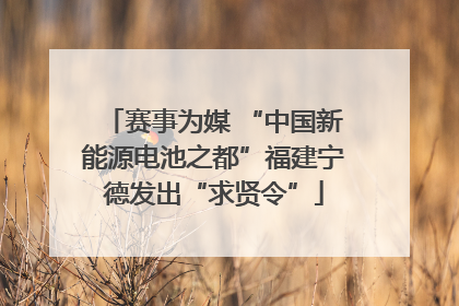 赛事为媒 “中国新能源电池之都”福建宁德发出“求贤令”