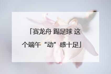 赛龙舟 踢足球 这个端午“动”感十足
