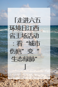 走进六五环境日江西省主场活动：看“城市伤疤”变“生态绿肺”