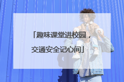 趣味课堂进校园，交通安全记心间