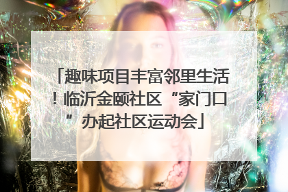 趣味项目丰富邻里生活！临沂金颐社区“家门口”办起社区运动会