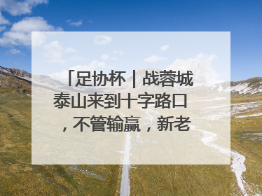 足协杯｜战蓉城泰山来到十字路口，不管输赢，新老交替势在必行
