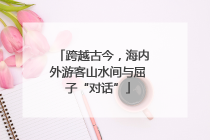 跨越古今，海内外游客山水间与屈子“对话”