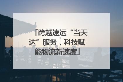 跨越速运“当天达”服务，科技赋能物流新速度