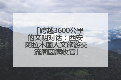跨越3600公里的文明对话：西安-阿拉木图人文旅游交流周圆满收官
