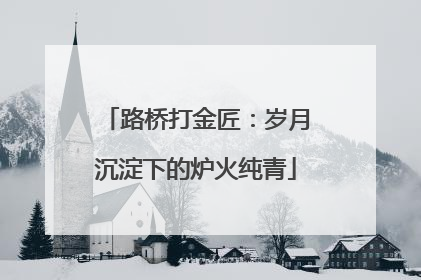 路桥打金匠：岁月沉淀下的炉火纯青