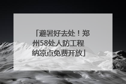 避暑好去处！郑州58处人防工程纳凉点免费开放
