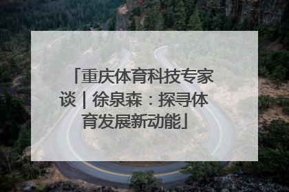 重庆体育科技专家谈｜徐泉森：探寻体育发展新动能