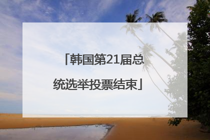 韩国第21届总统选举投票结束