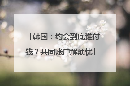韩国：约会到底谁付钱？共同账户解烦忧