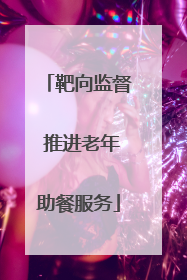 靶向监督 推进老年助餐服务