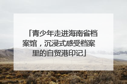 青少年走进海南省档案馆，沉浸式感受档案里的自贸港印记