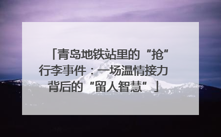 青岛地铁站里的“抢”行李事件：一场温情接力背后的“留人智慧”