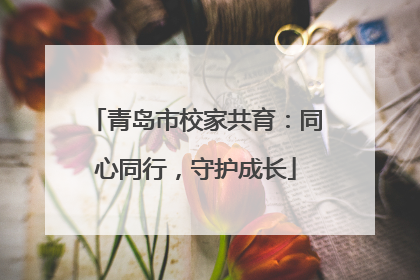 青岛市校家共育：同心同行，守护成长