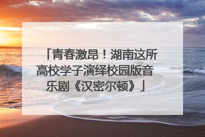 青春激昂！湖南这所高校学子演绎校园版音乐剧《汉密尔顿》
