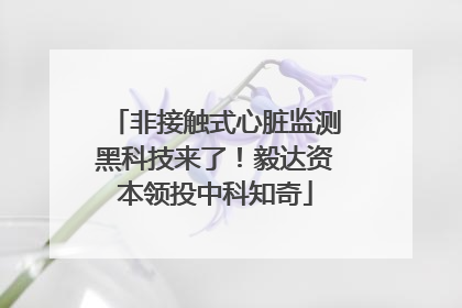 非接触式心脏监测黑科技来了！毅达资本领投中科知奇