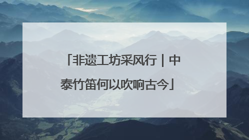 非遗工坊采风行｜中泰竹笛何以吹响古今