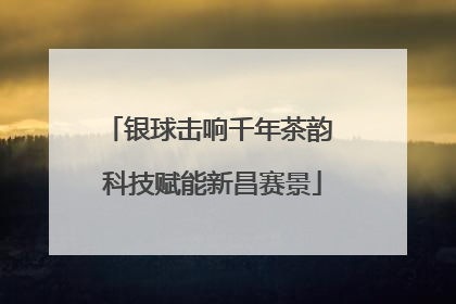银球击响千年茶韵 科技赋能新昌赛景
