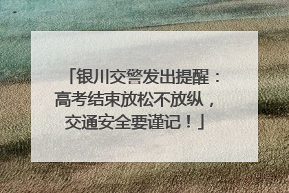 银川交警发出提醒：高考结束放松不放纵，交通安全要谨记！