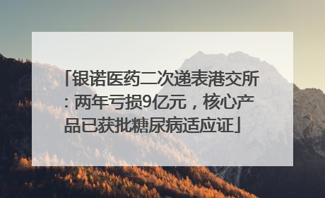 银诺医药二次递表港交所：两年亏损9亿元，核心产品已获批糖尿病适应证