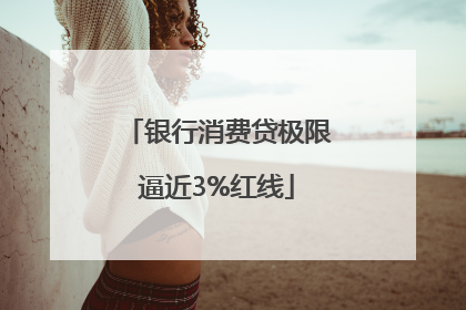 银行消费贷极限逼近3%红线