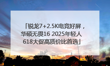 锐龙7+2.5K电竞好屏，华硕无畏16 2025年轻人618大促高质价比首选