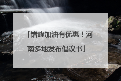 错峰加油有优惠！河南多地发布倡议书