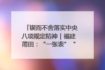 锲而不舍落实中央八项规定精神｜福建莆田：“一张表”“一张图”为基层减轻“数字负担”