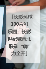 长影环球100奇幻乐园、长影世纪城南北联动“嗨”力全开
