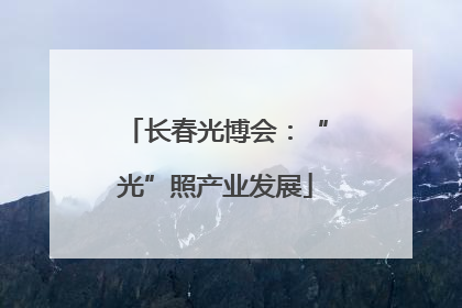 长春光博会：“光”照产业发展