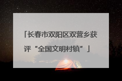 长春市双阳区双营乡获评“全国文明村镇”