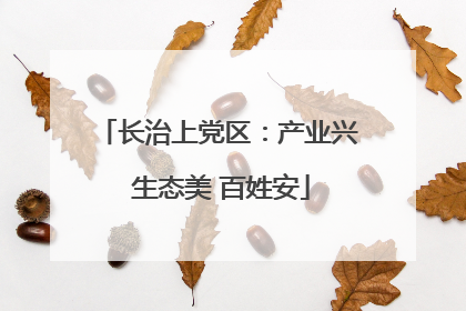 长治上党区：产业兴 生态美 百姓安