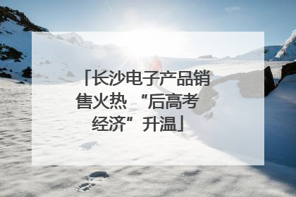长沙电子产品销售火热 “后高考经济”升温